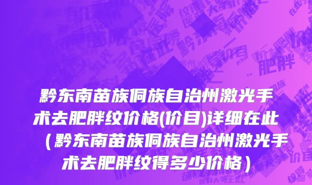 黔东南苗族侗族自治州激光手术去肥胖纹价格(价目)详细在此（黔东南苗族侗族自治州激光手术去肥胖纹得多少价格）