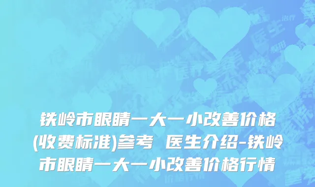 铁岭市眼睛一大一小改善价格(收费标准)参考 医生介绍-铁岭市眼睛一大一小改善价格行情