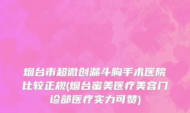烟台市超微创漏斗胸手术医院比较正规(烟台蜜美医疗美容门诊部医疗实力可赞)