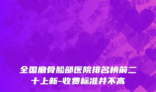 全国磨骨脸部医院排名榜前二十上新-收费标准并不高