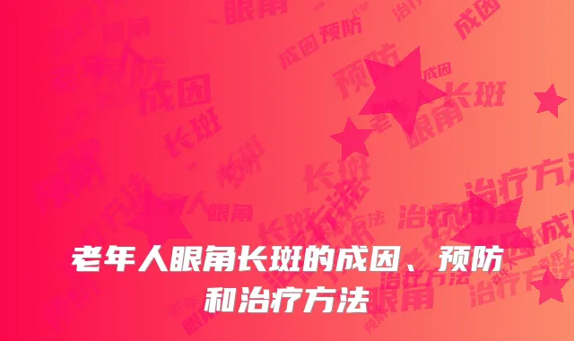 老年人眼角长斑的成因、预防和治疗方法