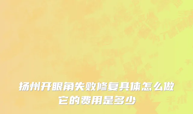 扬州开眼角失败修复具体怎么做它的费用是多少