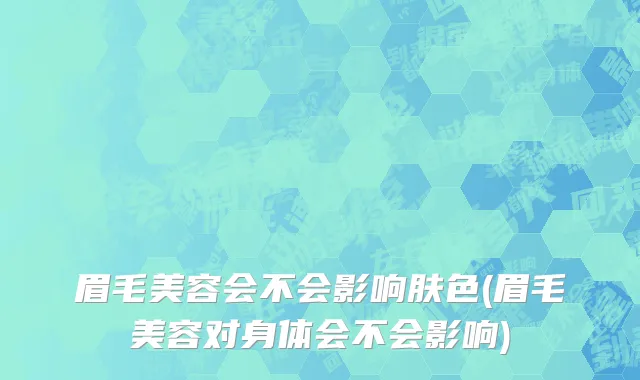 眉毛美容会不会影响肤色(眉毛美容对身体会不会影响)