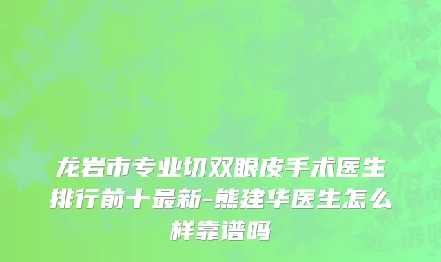 龙岩市专业切双眼皮手术医生排行前十最新-熊建华医生怎么样靠谱吗