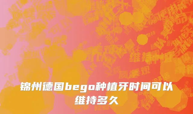 锦州德国bego种植牙时间可以维持多久