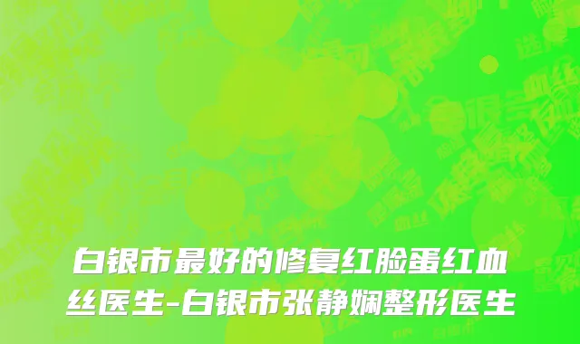 白银市最好的修复红脸蛋红血丝医生-白银市张静娴整形医生