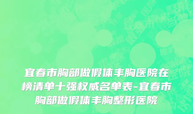 宜春市胸部做假体丰胸医院在榜清单十强权威名单表-宜春市胸部做假体丰胸整形医院