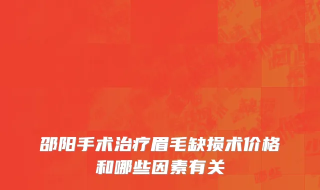 邵阳手术治疗眉毛缺损术价格和哪些因素有关