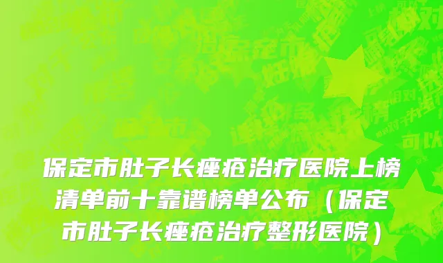 保定市肚子长痤疮治疗医院上榜清单前十靠谱榜单公布（保定市肚子长痤疮治疗整形医院）