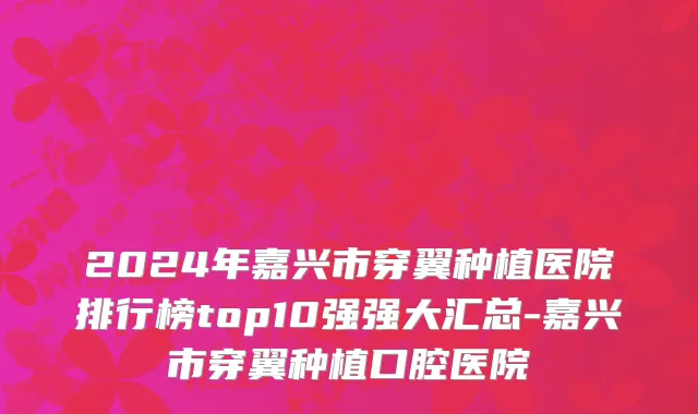 2024年嘉兴市穿翼种植医院排行榜top10强强大汇总-嘉兴市穿翼种植口腔医院