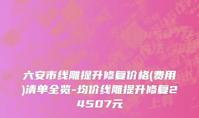 六安市线雕提升修复价格(费用)清单全览-均价线雕提升修复24507元