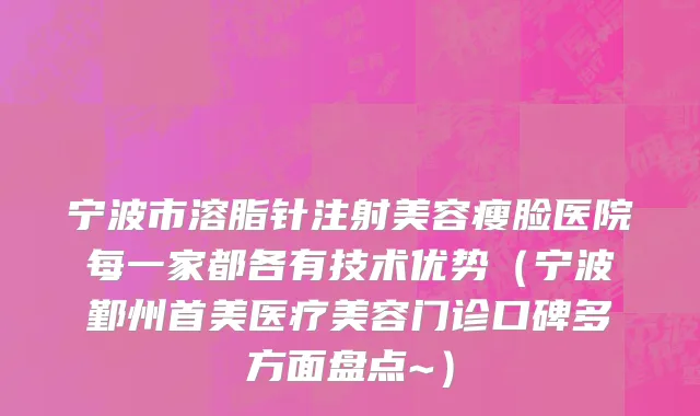 宁波市溶脂针注射美容瘦脸医院每一家都各有技术优势（宁波鄞州首美医疗美容门诊口碑多方面盘点~）