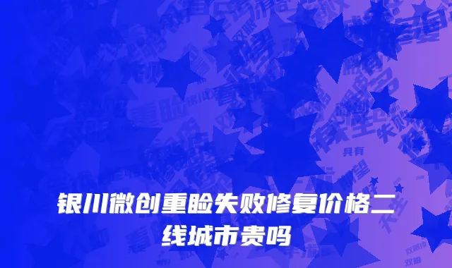 银川微创重睑失败修复价格二线城市贵吗