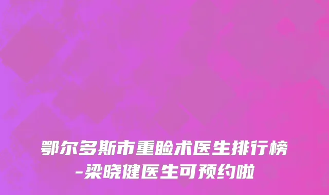 鄂尔多斯市重睑术医生排行榜-梁晓健医生可预约啦