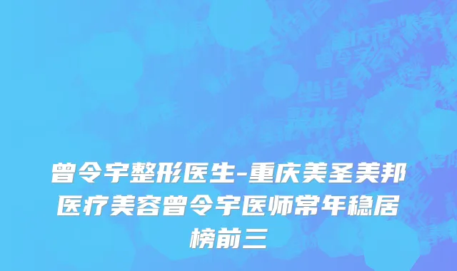 曾令宇整形医生-重庆美圣美邦医疗美容曾令宇医师常年稳居榜前三