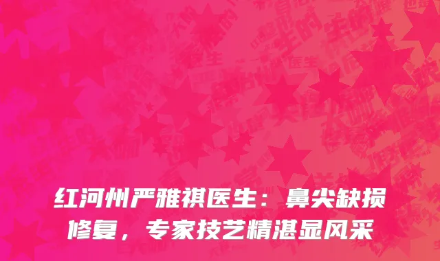 红河州严雅祺医生：鼻尖缺损修复，专家技艺精湛显风采