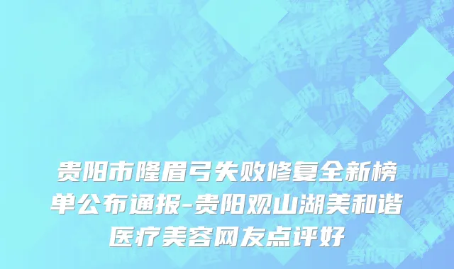 贵阳市隆眉弓失败修复全新榜单公布通报-贵阳观山湖美和谐医疗美容网友点评好