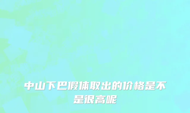 中山下巴假体取出的价格是不是很高呢