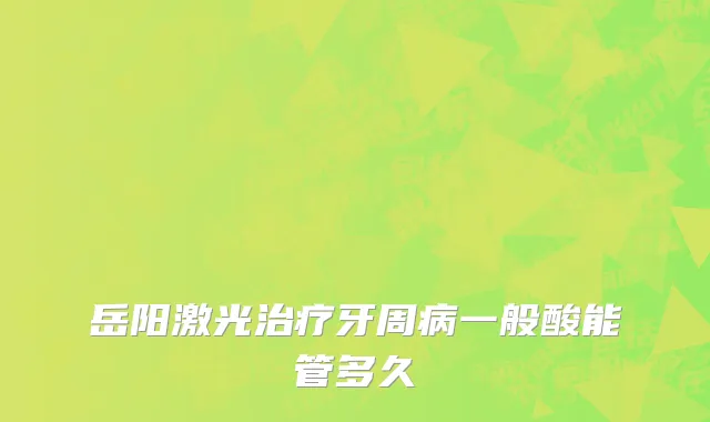 岳阳激光治疗牙周病一般酸能管多久