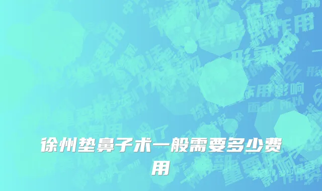 徐州垫鼻子术一般需要多少费用