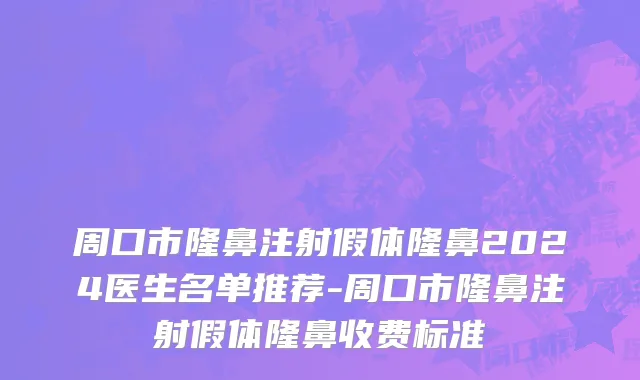 周口市隆鼻注射假体隆鼻2024医生名单推荐-周口市隆鼻注射假体隆鼻收费标准