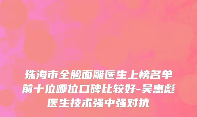 珠海市全脸面雕医生上榜名单前十位哪位口碑比较好-吴惠彪医生技术强中强对抗