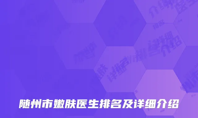随州市嫩肤医生排名及详细介绍