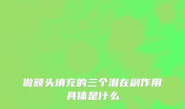 做额头填充的三个潜在副作用具体是什么