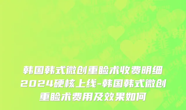 韩国韩式微创重睑术收费明细2024硬核上线-韩国韩式微创重睑术费用及效果如何