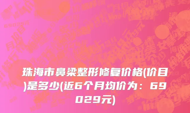 珠海市鼻梁整形修复价格(价目)是多少(近6个月均价为：69029元)