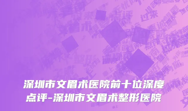 深圳市文眉术医院前十位深度点评-深圳市文眉术整形医院