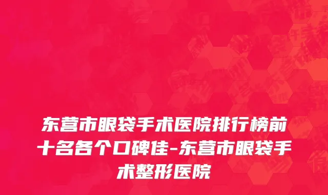 东营市眼袋手术医院排行榜前十名各个口碑佳-东营市眼袋手术整形医院