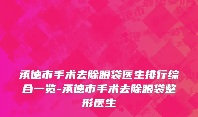 承德市手术去除眼袋医生排行综合一览-承德市手术去除眼袋整形医生