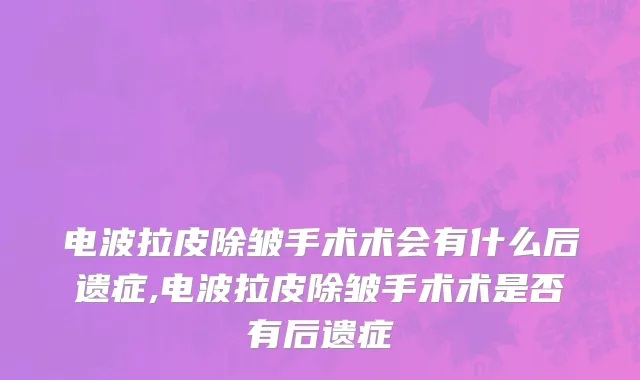 电波拉皮除皱手术术会有什么后遗症,电波拉皮除皱手术术是否有后遗症