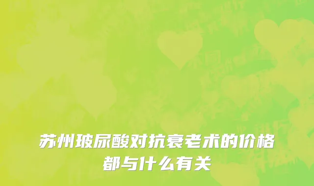苏州玻尿酸对抗衰老术的价格都与什么有关