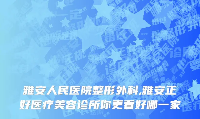 雅安人民医院整形外科,雅安正好医疗美容诊所你更看好哪一家