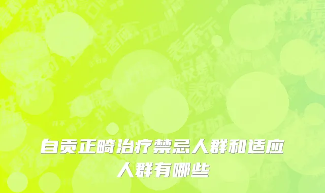 自贡正畸治疗禁忌人群和适应人群有哪些
