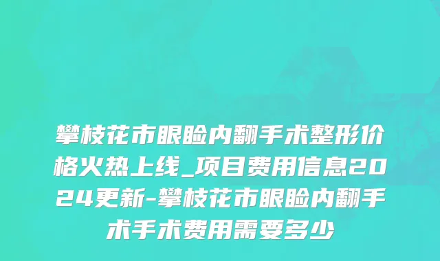 攀枝花市眼睑内翻手术整形价格火热上线_项目费用信息2024更新-攀枝花市眼睑内翻手术手术费用需要多少