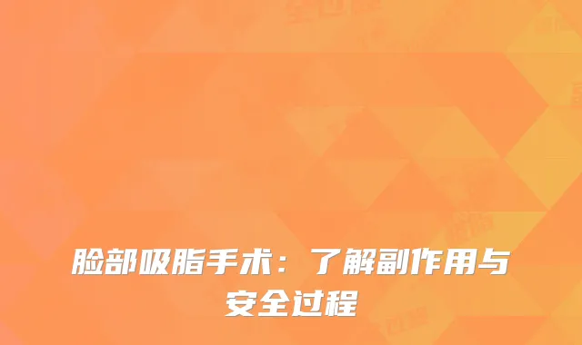 脸部吸脂手术：了解副作用与安全过程