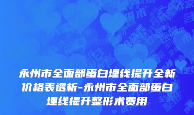 永州市全面部蛋白埋线提升全新价格表透析-永州市全面部蛋白埋线提升整形术费用
