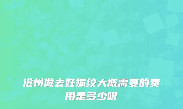 沧州做去妊娠纹大概需要的费用是多少呀
