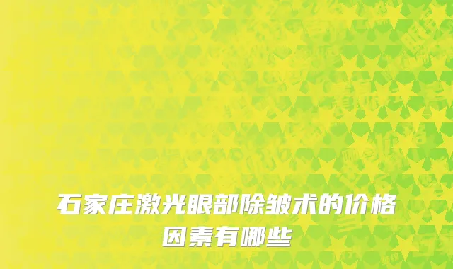 石家庄激光眼部除皱术的价格因素有哪些