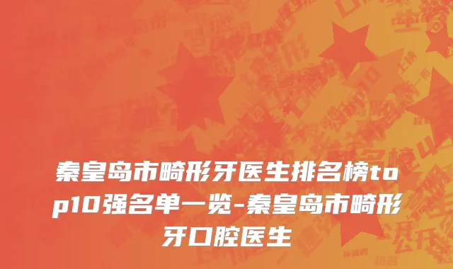 秦皇岛市畸形牙医生排名榜top10强名单一览-秦皇岛市畸形牙口腔医生