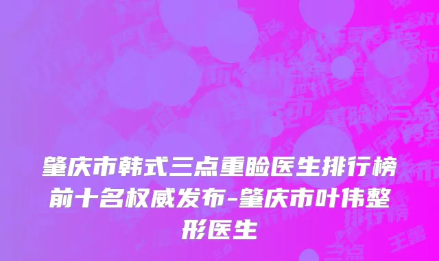 肇庆市韩式三点重睑医生排行榜前十名权威发布-肇庆市叶伟整形医生