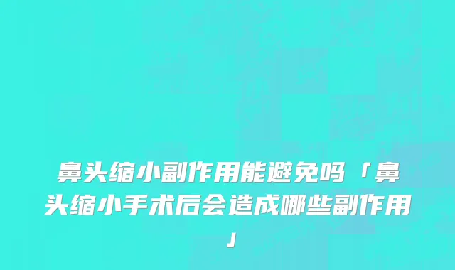 鼻头缩小副作用能避免吗「鼻头缩小手术后会造成哪些副作用」