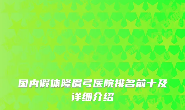国内假体隆眉弓医院排名前十及详细介绍