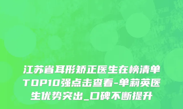 江苏省耳形矫正医生在榜清单TOP10强点击查看-单莉英医生优势突出_口碑不断提升