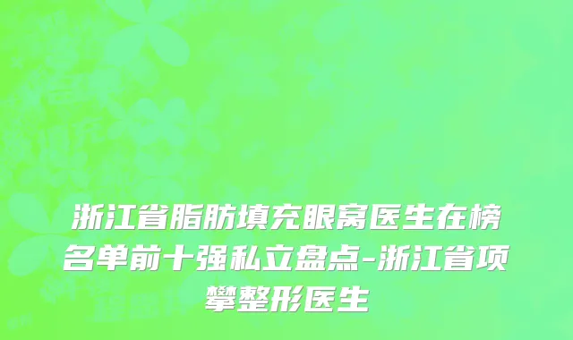 浙江省脂肪填充眼窝医生在榜名单前十强私立盘点-浙江省项攀整形医生