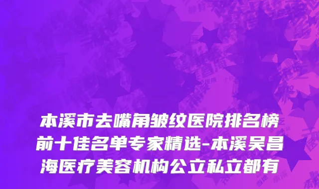 本溪市去嘴角皱纹医院排名榜前十佳名单专家精选-本溪吴昌海医疗美容机构公立私立都有