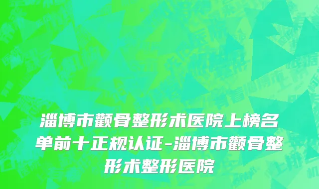 淄博市颧骨整形术医院上榜名单前十正规认证-淄博市颧骨整形术整形医院